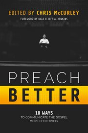 Preach better: 10 ways to communicate the gospel more effectively : 10 Ways to Communicate the Gospel More Effectively cover image