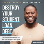 Destroy your student loan debt : the step-by-step plan to pay off your student loans faster cover image