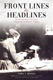 Front Lines to Headlines : the World War I Overseas Dispatches of Otto P. Higgins cover image