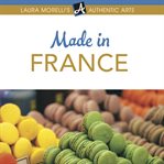 Made in France : a shopper's guide to France's best artisanal traditions from Limoges porcelain to perfume, pottery, textiles, and more cover image