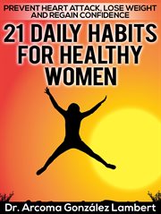 21 Daily Habits for Healthy Women : Prevent Heart Attack, Lose Weight, and Regain Confidence cover image