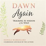 Dawn again : tracking the wisdom of the wild cover image