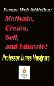 Escape web addiction: motivate, create, sell, and educate : Motivate, Create, Sell, and Educate cover image