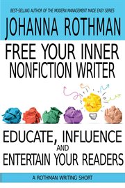 Free your inner nonfiction writer: educate, influence, and entertain your readers cover image