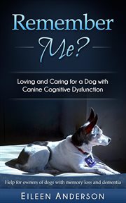 Remember Me? Loving and Caring for a Dog With Canine Cognitive Dysfunction cover image