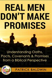 Real men don't make promises. Understanding Oaths, Pacts Covenants & Promises from a Biblical Perspective cover image