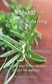 Natural Animal Healing : An Earth Lodge Pocket Guide to Holistic Pet Wellness cover image