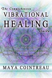 The Comprehensive Vibrational Healing Guide : Life Energy Healing Modalities, Flower Essences, Cr cover image
