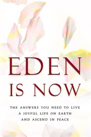 Eden is now - the answers you need to live a joyful life on earth and ascend in peace cover image