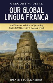 Our Global Lingua Franca : An Educator's Guide to Spreading English Where EFL Doesn't Work cover image