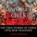 Gunpowder girls : the true stories of three Civil War tragedies cover image