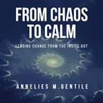From chaos to calm. Leading Change From the Inside Out cover image