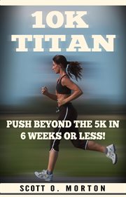 10K titan : push beyond the 5K in 6 weeks or less! cover image