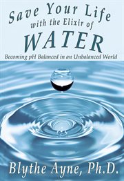 Save your life with the elixir of water: becoming ph balanced in an unbalanced world cover image