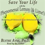 Save your life with the phenomenal lemon (& lime!) : becoming pH balanced in an unbalanced world cover image