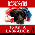 To kill a labrador : a Marcia Banks and Buddy mystery cover image