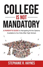 College is not mandatory: a parent's guide to navigating the options available to our kids after hig cover image