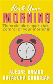 Rock Your Morning : Three Simple Steps to Take Control of Your Morning! cover image