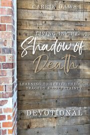 Living in the shadow of death devotional : learning to thrive through tragedy & uncertainty cover image