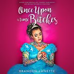 Once upon a time, bitches. Design Your Fairytale Life, Control Your Destiny, and Become the Hero in Your Story cover image