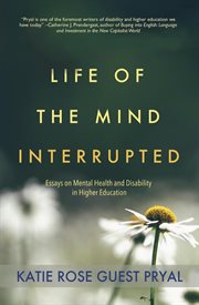 Life of the mind interrupted : essays on mental health and disability in higher education cover image