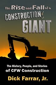 The rise and fall of a construction giant. The History, People, and Stories of CFW Construction cover image