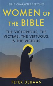 The women of the bible: the victorious victims, the virtuous, and the vicious cover image