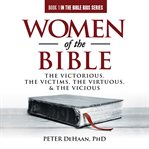Women of the bible. The Victorious, the Victims, the Virtuous, and the Vicious cover image
