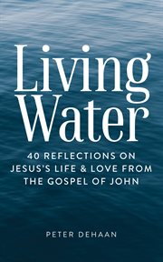 Living Water : 40 Reflections on Jesus's Life and Love from the Gospel of John cover image