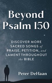 Beyond Psalm 150 : Discover More Sacred Songs of Praise, Petition, and Lament throughout the Bible cover image