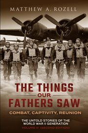 The Things Our Fathers Saw : Combat, Captivity, Reunion cover image