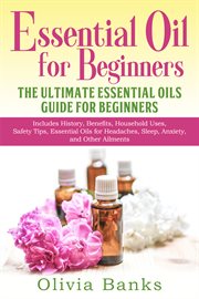 Essential oil for beginners: the ultimate essential oils guide for beginners. Includes History, Benefits, Household Uses, Safety Tips, Essential Oils for Headaches, Sleep, Anxiet cover image