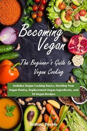 Becoming vegan: the beginner's guide to vegan cooking. Includes Vegan Cooking Basics, Stocking Your Vegan Pantry, Replacement Vegan Ingredients, and 10 Veg cover image