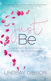 Just be. How My Stillborn Son Taught Me to Surrender cover image