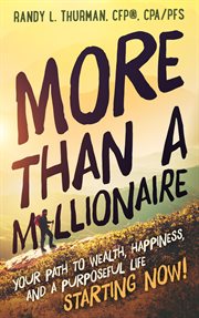 More than a millionaire: your path to wealth, happiness, and a purposeful life--starting now! cover image