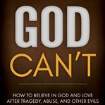 God can't : how to believe in God and love after tragedy, abuse, or other evils cover image