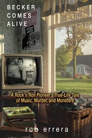 Becker comes alive : a rock 'n' roll pioneer's true tale of music, murder, and monsters cover image