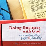 Doing business with god. An Everyday Guide to Prayer and Journaling cover image