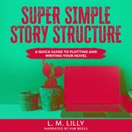 Super simple story structure. A Quick Guide to Plotting and Writing Your Novel cover image