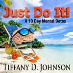 Just do it!. A 10 Day Mental Detox cover image