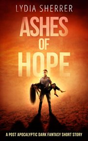 Ashes of Hope : a Post Apocalyptic Dark Fantasy Short Story cover image
