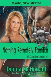 Nothing Remotely Familiar : Magic, New Mexico. My Crazy Alien Romance cover image