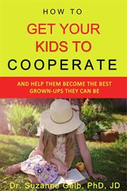 How to get your kids to cooperate: :and help them become the best grown-ups they can be cover image