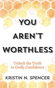 You Aren't Worthless : Unlock the Truth to Godly Confidence cover image