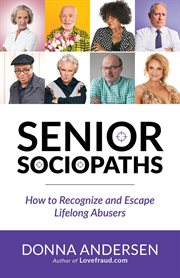 Senior Sociopaths : How to Recognize and Escape Lifelong Abusers cover image