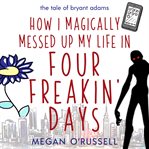 How I magically messed up my life in four freakin' days cover image