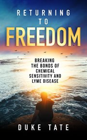 Returning to Freedom : Breaking the Bonds of Chemical Sensitivity and Lyme Disease cover image