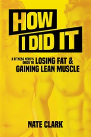 How I did it : a fitness nerd's guide to losing fat & gaining lean muscle cover image