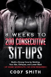 8 weeks to 200 consecutive sit-ups : build a strong core by working your abs, obliques, and lower back cover image