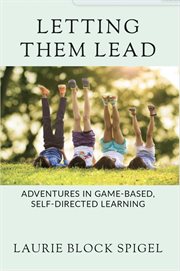 Letting Them Lead : Adventures in Game-Based, Self-Directed Learning cover image